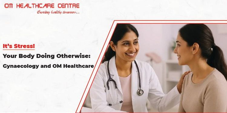 It’s Stress! Your Body Doing Otherwise: Gynaecology and OM Healthcare 
