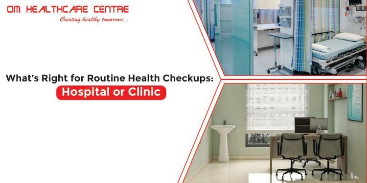 What’s Right for Routine Health Checkups: Hospital or Clinic